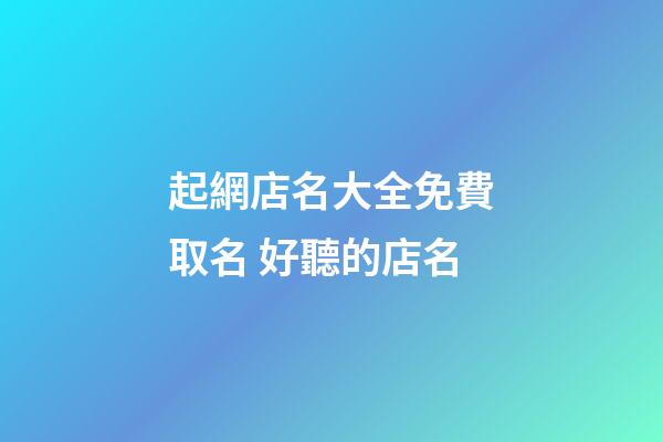 起網店名大全免費取名 好聽的店名-第1張-店鋪起名-玄機派